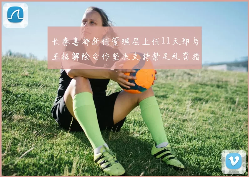 长春喜都新任管理层上任11天即与王栋解除合作坚决支持禁足处罚措施