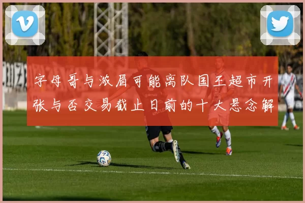 字母哥与浓眉可能离队国王超市开张与否交易截止日前的十大悬念解析