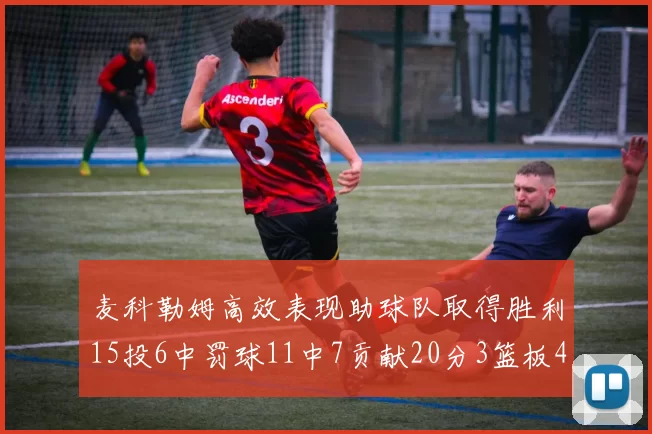 麦科勒姆高效表现助球队取得胜利15投6中罚球11中7贡献20分3篮板4助攻
