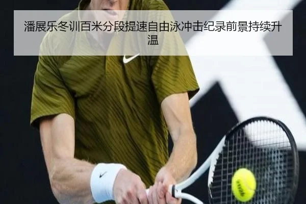 潘展乐冬训百米分段提速自由泳冲击纪录前景持续升温